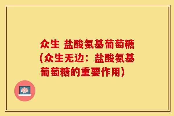 众生 盐酸氨基葡萄糖(众生无边：盐酸氨基葡萄糖的重要作用)