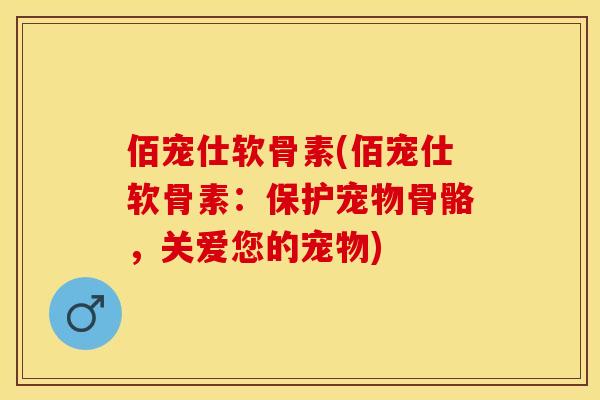 佰宠仕软骨素(佰宠仕软骨素：保护宠物骨骼，关爱您的宠物)