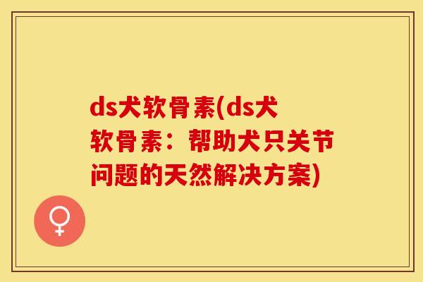 ds犬软骨素(ds犬软骨素：帮助犬只关节问题的天然解决方案)
