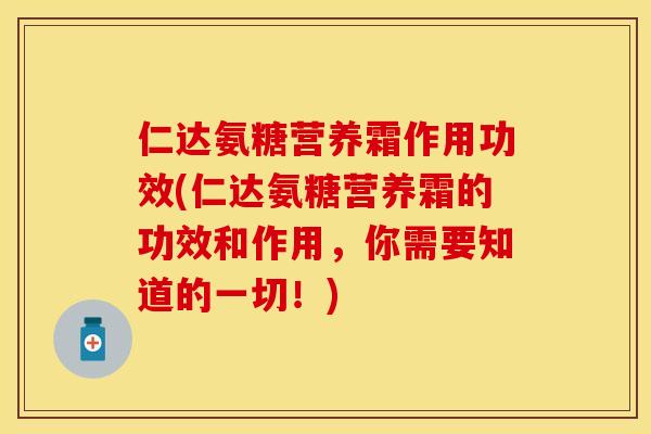 仁达氨糖营养霜作用功效(仁达氨糖营养霜的功效和作用，你需要知道的一切！)