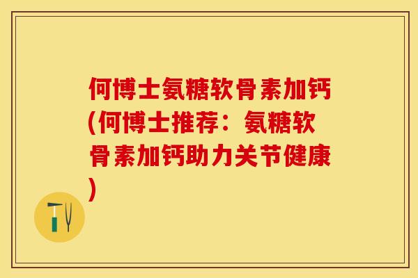 何博士氨糖软骨素加钙(何博士推荐：氨糖软骨素加钙助力关节健康)