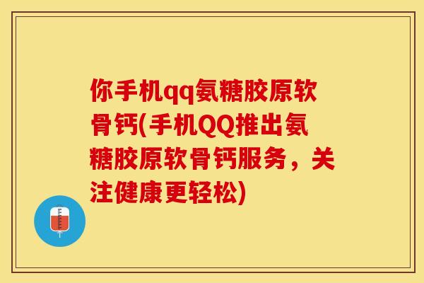 你手机qq氨糖胶原软骨钙(手机QQ推出氨糖胶原软骨钙服务，关注健康更轻松)