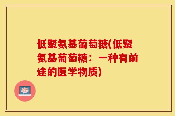 低聚氨基葡萄糖(低聚氨基葡萄糖：一种有前途的医学物质)-第1张图片-关节保镖