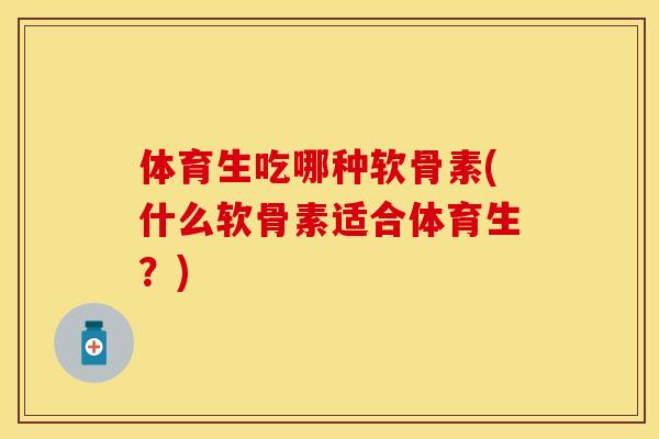 体育生吃哪种软骨素(什么软骨素适合体育生?)-第1张图片-关节保镖 体育生吃哪种软骨素(什么软骨素适合体育生?)-第1张图片-关节保镖