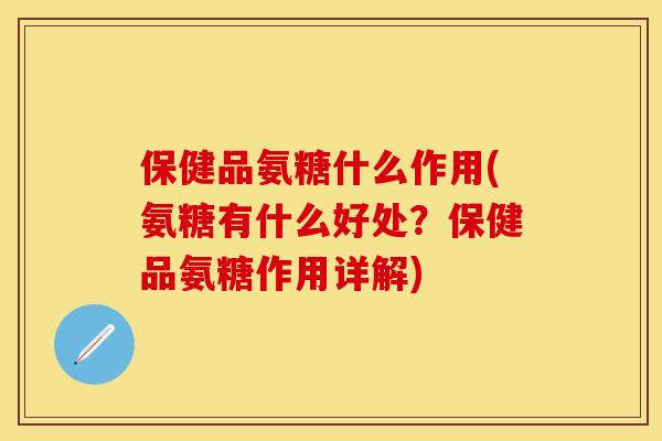 保健品氨糖什么作用(氨糖有什么好处?保健品氨糖作用详解)-第1张图片-关节保镖 保健品氨糖什么作用(氨糖有什么好处?保健品氨糖作用详解)-第1张图片-关节保镖