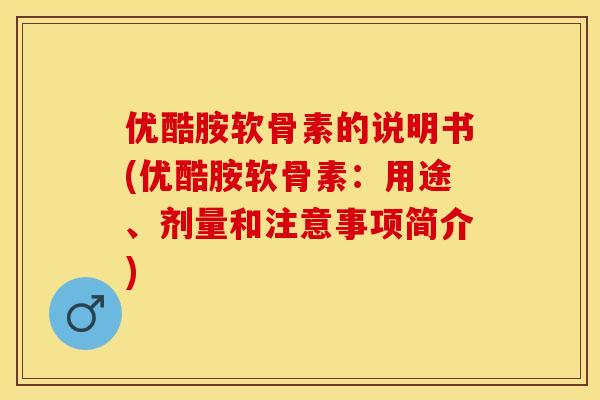优酷胺软骨素的说明书(优酷胺软骨素：用途、剂量和注意事项简介)