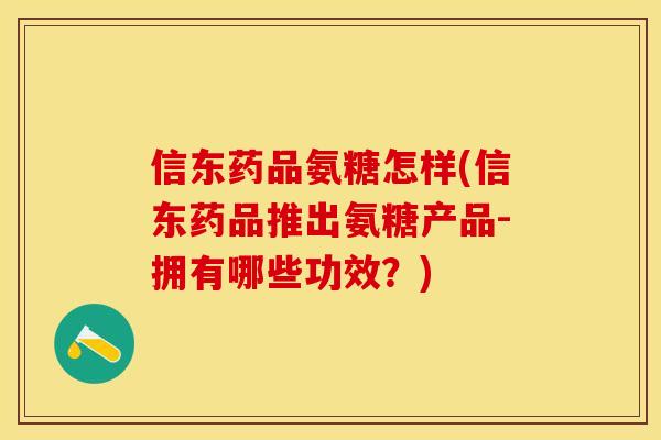 信东药品氨糖怎样(信东药品推出氨糖产品-拥有哪些功效？)