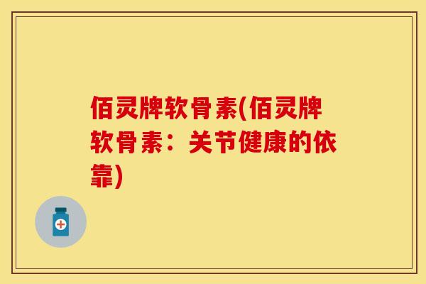 佰灵牌软骨素(佰灵牌软骨素：关节健康的依靠)
