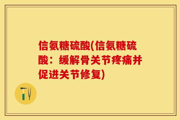 信氨糖硫酸(信氨糖硫酸：缓解骨关节疼痛并促进关节修复)