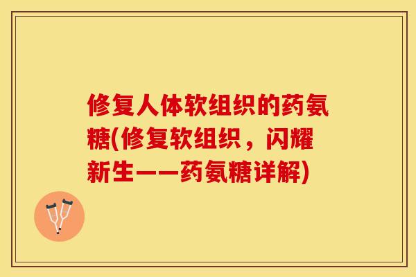 修复人体软组织的药氨糖(修复软组织，闪耀新生——药氨糖详解)