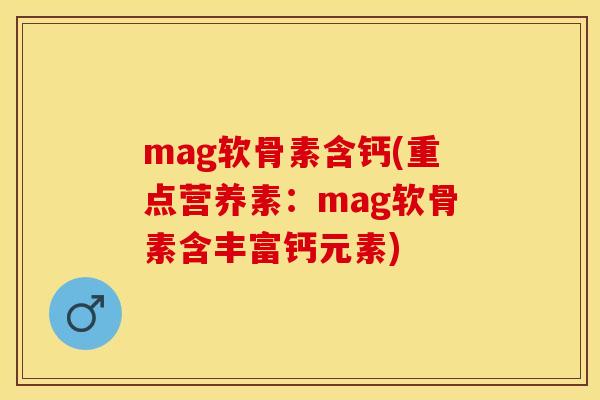mag软骨素含钙(重点营养素：mag软骨素含丰富钙元素)