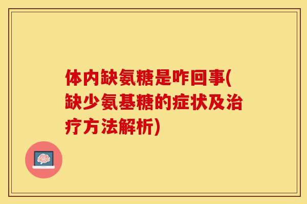 体内缺氨糖是咋回事(缺少氨基糖的症状及治疗方法解析)