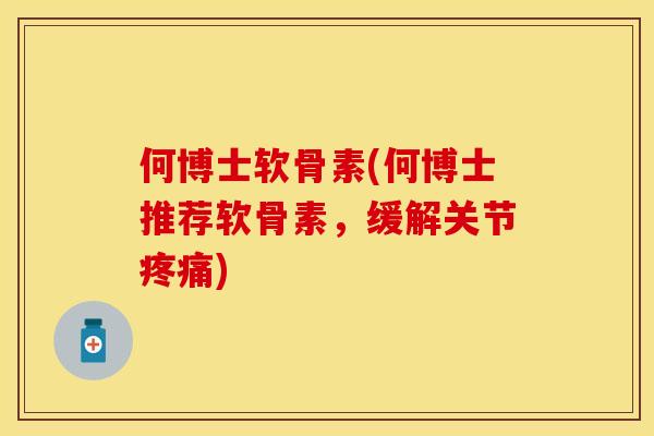 何博士软骨素(何博士推荐软骨素，缓解关节疼痛)