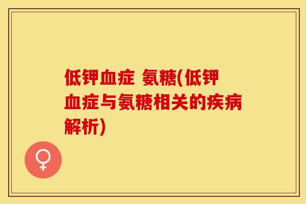 低钾血症 氨糖(低钾血症与氨糖相关的疾病解析)