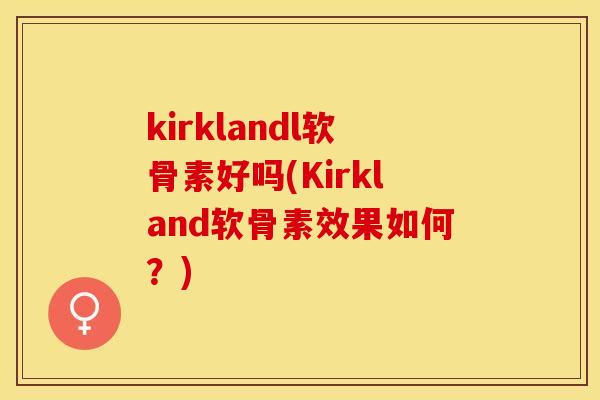 kirklandl软骨素好吗(Kirkland软骨素效果如何？)