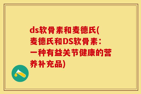 ds软骨素和麦德氏(麦德氏和DS软骨素：一种有益关节健康的营养补充品)