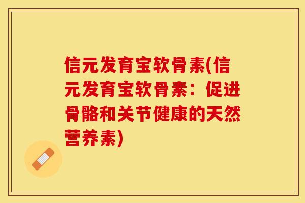 信元发育宝软骨素(信元发育宝软骨素：促进骨骼和关节健康的天然营养素)