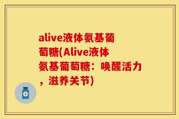 alive液体氨基葡萄糖(Alive液体氨基葡萄糖：唤醒活力，滋养关节)