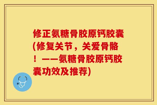修正氨糖骨胶原钙胶囊(修复关节,关爱骨骼!——氨糖骨胶原钙胶囊功效及推荐)-第1张图片-关节保镖 修正氨糖骨胶原钙胶囊(修复关节,关爱骨骼!——氨糖骨胶原钙胶囊功效及推荐)-第1张图片-关节保镖