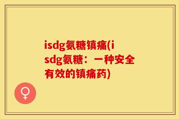 isdg氨糖镇痛(isdg氨糖：一种安全有效的镇痛药)