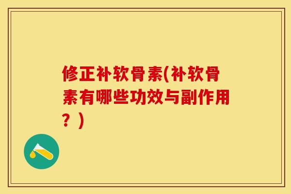 修正补软骨素(补软骨素有哪些功效与副作用？)