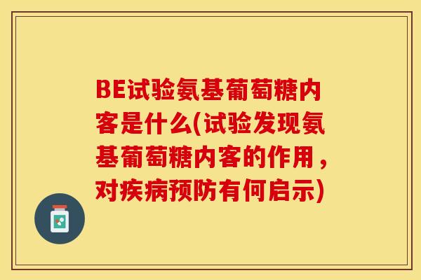 BE试验氨基葡萄糖内客是什么(试验发现氨基葡萄糖内客的作用，对疾病预防有何启示)