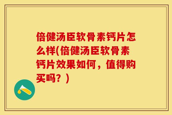 倍健汤臣软骨素钙片怎么样(倍健汤臣软骨素钙片效果如何，值得购买吗？)