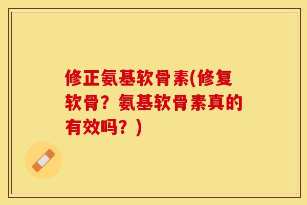 修正氨基软骨素(修复软骨？氨基软骨素真的有效吗？)