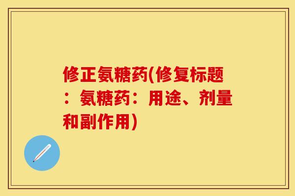 修正氨糖药(修复标题：氨糖药：用途、剂量和副作用)