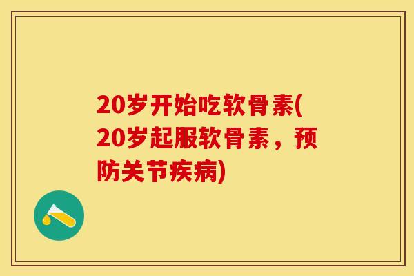 20岁开始吃软骨素(20岁起服软骨素，预防关节疾病)