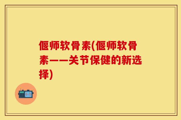 偃师软骨素(偃师软骨素——关节保健的新选择)