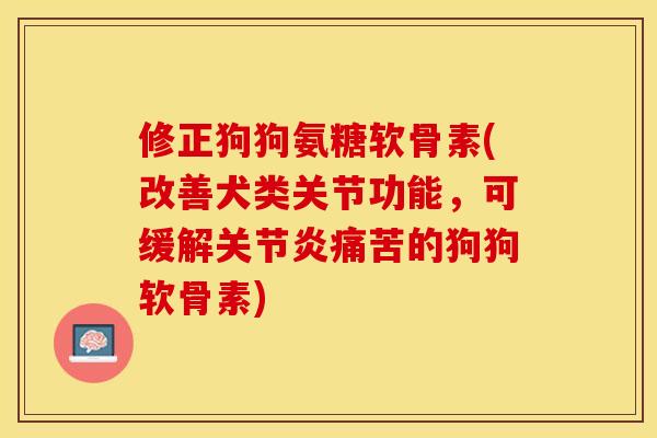 修正狗狗氨糖软骨素(改善犬类关节功能，可缓解关节炎痛苦的狗狗软骨素)