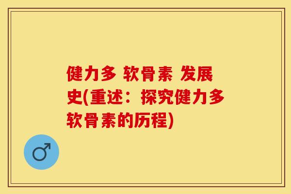 健力多 软骨素 发展史(重述：探究健力多软骨素的历程)
