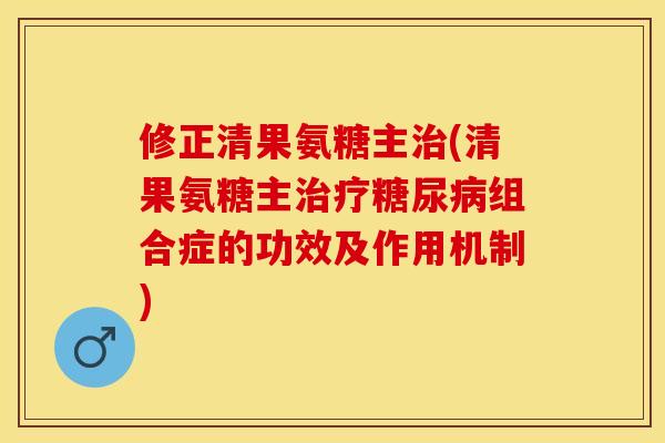 修正清果氨糖主治(清果氨糖主治疗糖尿病组合症的功效及作用机制)