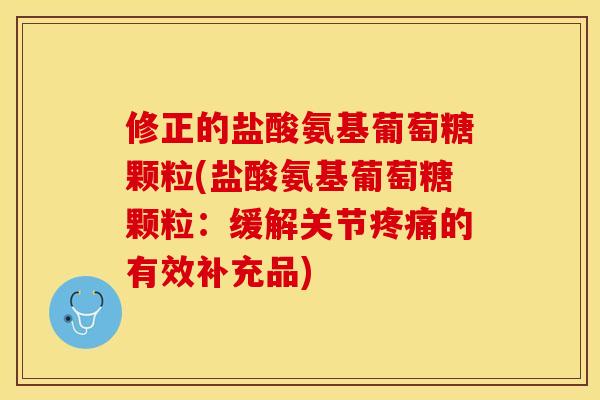 修正的盐酸氨基葡萄糖颗粒(盐酸氨基葡萄糖颗粒：缓解关节疼痛的有效补充品)