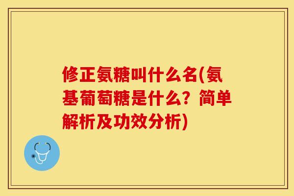 修正氨糖叫什么名(氨基葡萄糖是什么？简单解析及功效分析)