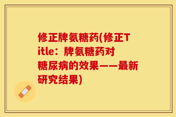 修正牌氨糖药(修正Title：牌氨糖药对糖尿病的效果——最新研究结果)
