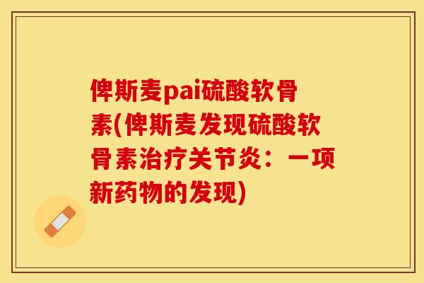 俾斯麦pai硫酸软骨素(俾斯麦发现硫酸软骨素治疗关节炎：一项新药物的发现)
