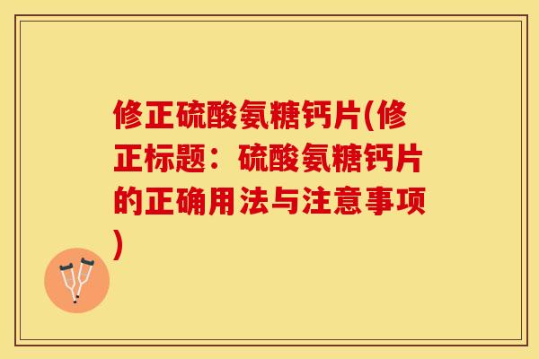 修正硫酸氨糖钙片(修正标题：硫酸氨糖钙片的正确用法与注意事项)