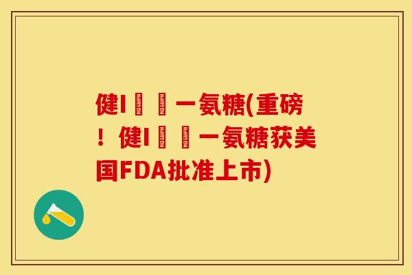 健I兒馬一氨糖(重磅！健I兒馬一氨糖获美国FDA批准上市)