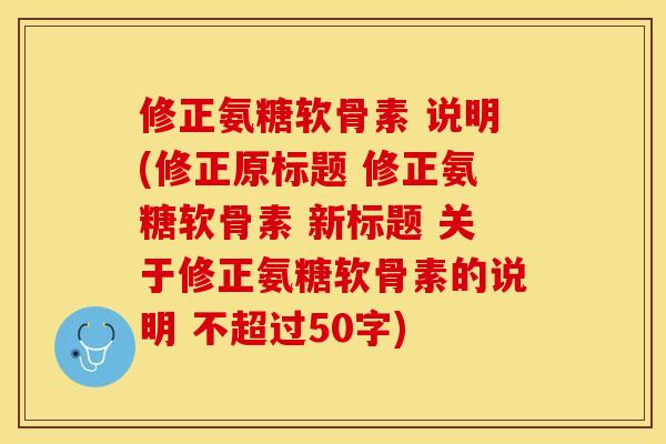 修正氨糖软骨素 说明(修正原标题 修正氨糖软骨素 新标题 关于修正氨糖软骨素的说明 不超过50字)