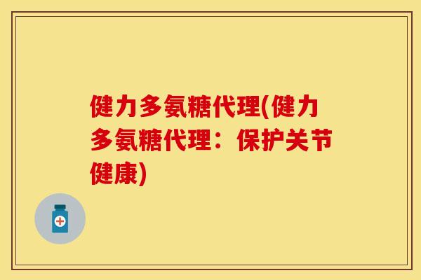 健力多氨糖代理(健力多氨糖代理：保护关节健康)