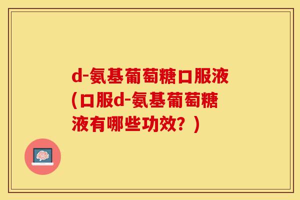 d-氨基葡萄糖口服液(口服d-氨基葡萄糖液有哪些功效？)
