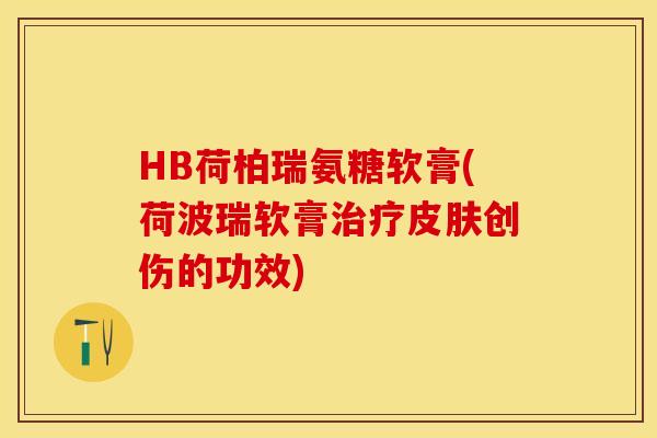 HB荷柏瑞氨糖软膏(荷波瑞软膏治疗皮肤创伤的功效)