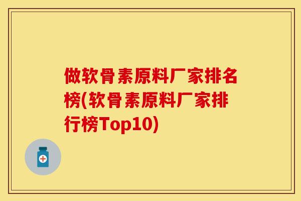 做软骨素原料厂家排名榜(软骨素原料厂家排行榜Top10)