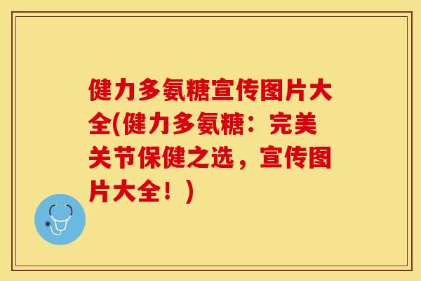 健力多氨糖宣传图片大全(健力多氨糖：完美关节保健之选，宣传图片大全！)-第1张图片-关节保镖