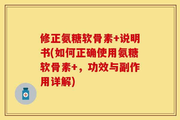 修正氨糖软骨素+说明书(如何正确使用氨糖软骨素+，功效与副作用详解)