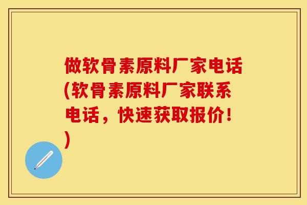 做软骨素原料厂家电话(软骨素原料厂家联系电话，快速获取报价！)