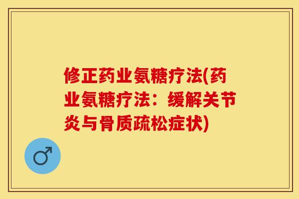 修正药业氨糖疗法(药业氨糖疗法：缓解关节炎与骨质疏松症状)