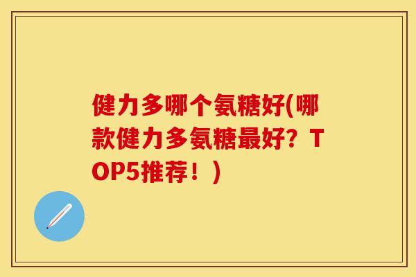 健力多哪个氨糖好(哪款健力多氨糖最好？TOP5推荐！)